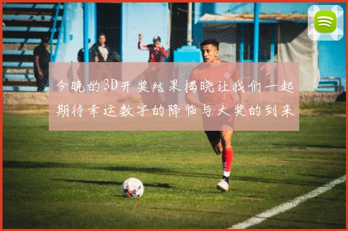 今晚的3D开奖结果揭晓让我们一起期待幸运数字的降临与大奖的到来