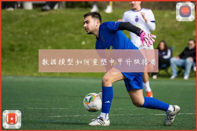 数据模型如何重塑中甲升级格局