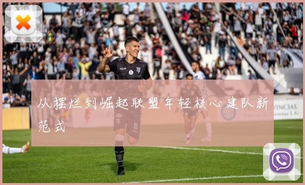 从摆烂到崛起联盟年轻核心建队新范式