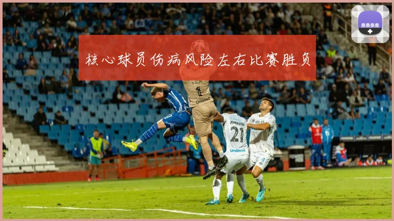核心球员伤病风险左右比赛胜负