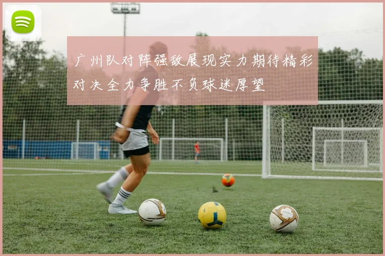 广州队对阵强敌展现实力期待精彩对决全力争胜不负球迷厚望