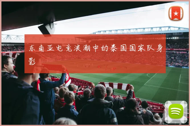 东南亚电竞浪潮中的泰国国家队身影