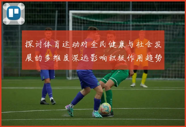 探讨体育运动对全民健康与社会发展的多维度深远影响积极作用趋势