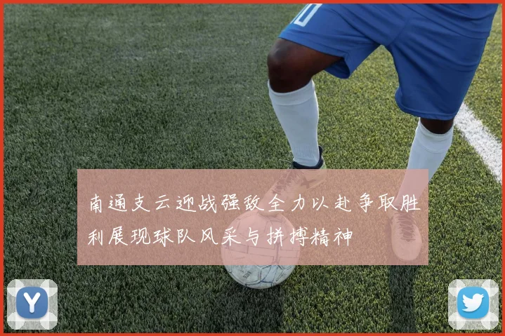 南通支云迎战强敌全力以赴争取胜利展现球队风采与拼搏精神