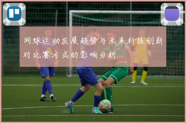 网球运动发展趋势与未来科技创新对比赛方式的影响分析