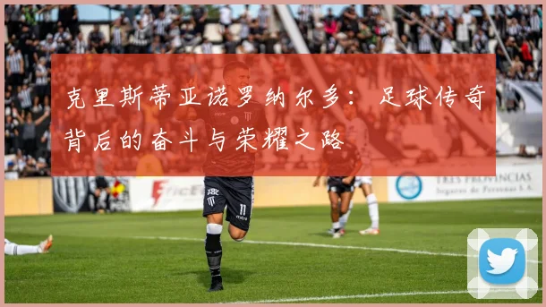 克里斯蒂亚诺罗纳尔多：足球传奇背后的奋斗与荣耀之路