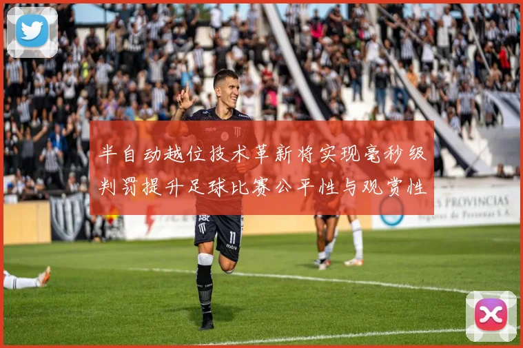 半自动越位技术革新将实现毫秒级判罚提升足球比赛公平性与观赏性