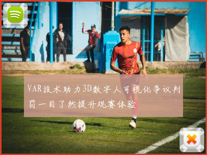 VAR技术助力3D数字人可视化争议判罚一目了然提升观赛体验