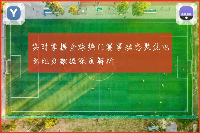 实时掌握全球热门赛事动态聚焦电竞比分数据深度解析