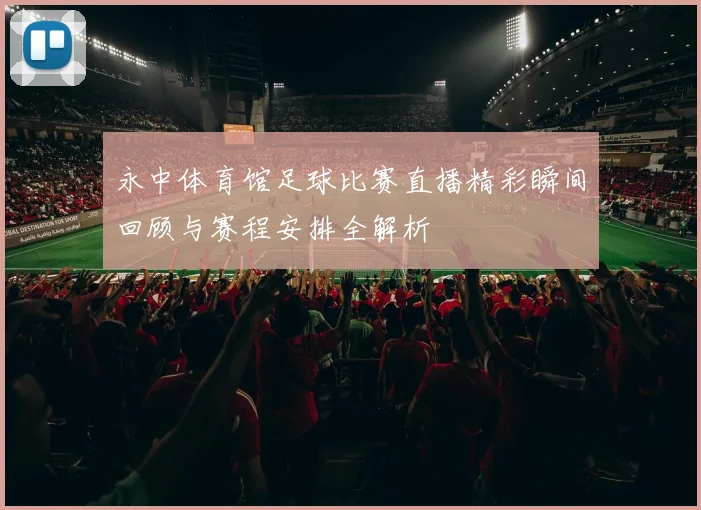 永中体育馆足球比赛直播精彩瞬间回顾与赛程安排全解析