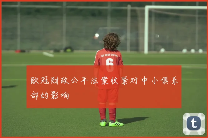 欧冠财政公平法案收紧对中小俱乐部的影响